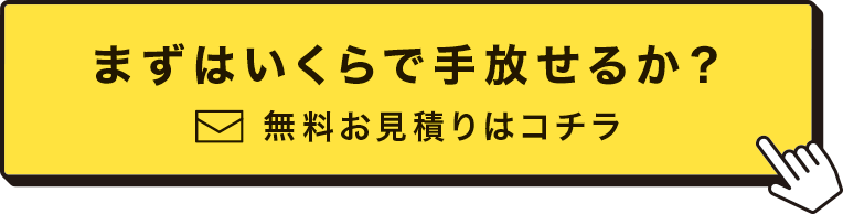 まずはいくらで手放せるか？ 無料お見積りはコチラ