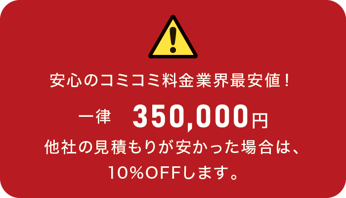 安心のコミコミ料金 業界最安値！ 一律 350,000円